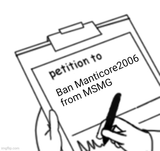 Petition to ban Manticore2006 | Ban Manticore2006 from MSMG | image tagged in blank petition | made w/ Imgflip meme maker