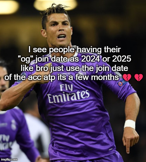 Ronaldo | I see people having their "og" join date as 2024 or 2025 like bro just use the join date of the acc atp its a few months 💔💔 | image tagged in ronaldo | made w/ Imgflip meme maker
