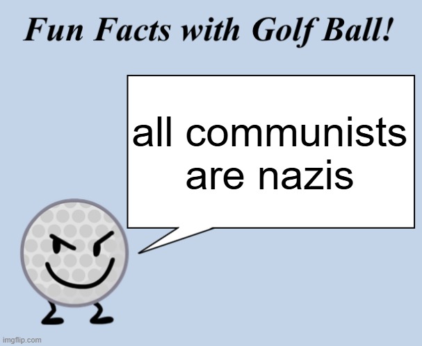 communist = nazi | all communists are nazis | image tagged in fun facts with golf ball,nazi,communist | made w/ Imgflip meme maker