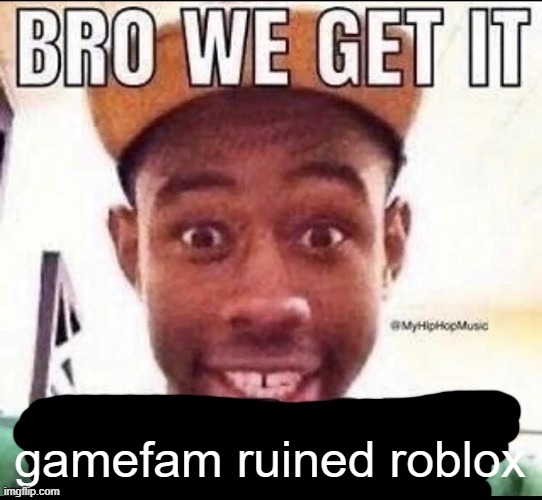 Bro we get it (blank) | gamefam ruined roblox | image tagged in bro we get it blank | made w/ Imgflip meme maker