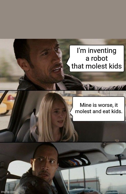 # crazy The Rock # Crazier lady | I'm inventing a robot that molest kids; Mine is worse, it molest and eat kids. | image tagged in memes,the rock driving | made w/ Imgflip meme maker