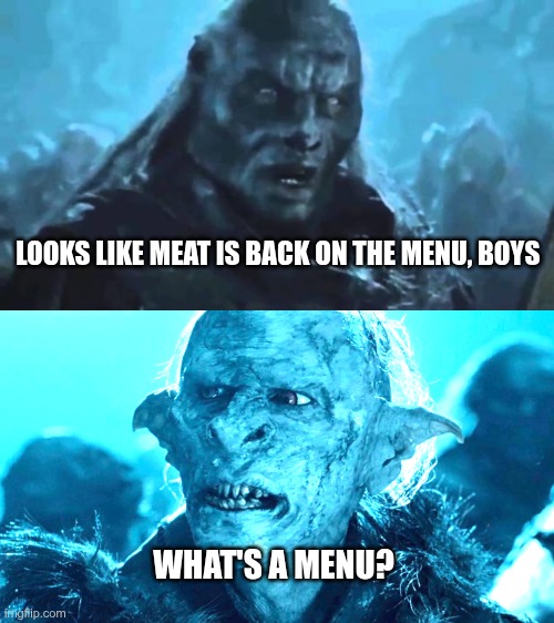 Orcs | LOOKS LIKE MEAT IS BACK ON THE MENU, BOYS; WHAT'S A MENU? | image tagged in lord of the rings meat's back on the menu | made w/ Imgflip meme maker