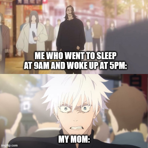 my mom bouta hollow purple my ahh- | ME WHO WENT TO SLEEP AT 9AM AND WOKE UP AT 5PM:; MY MOM: | image tagged in geto gojo are you the strongest both,gojo,jjk,jujutsu kaisen,anime,sleep | made w/ Imgflip meme maker