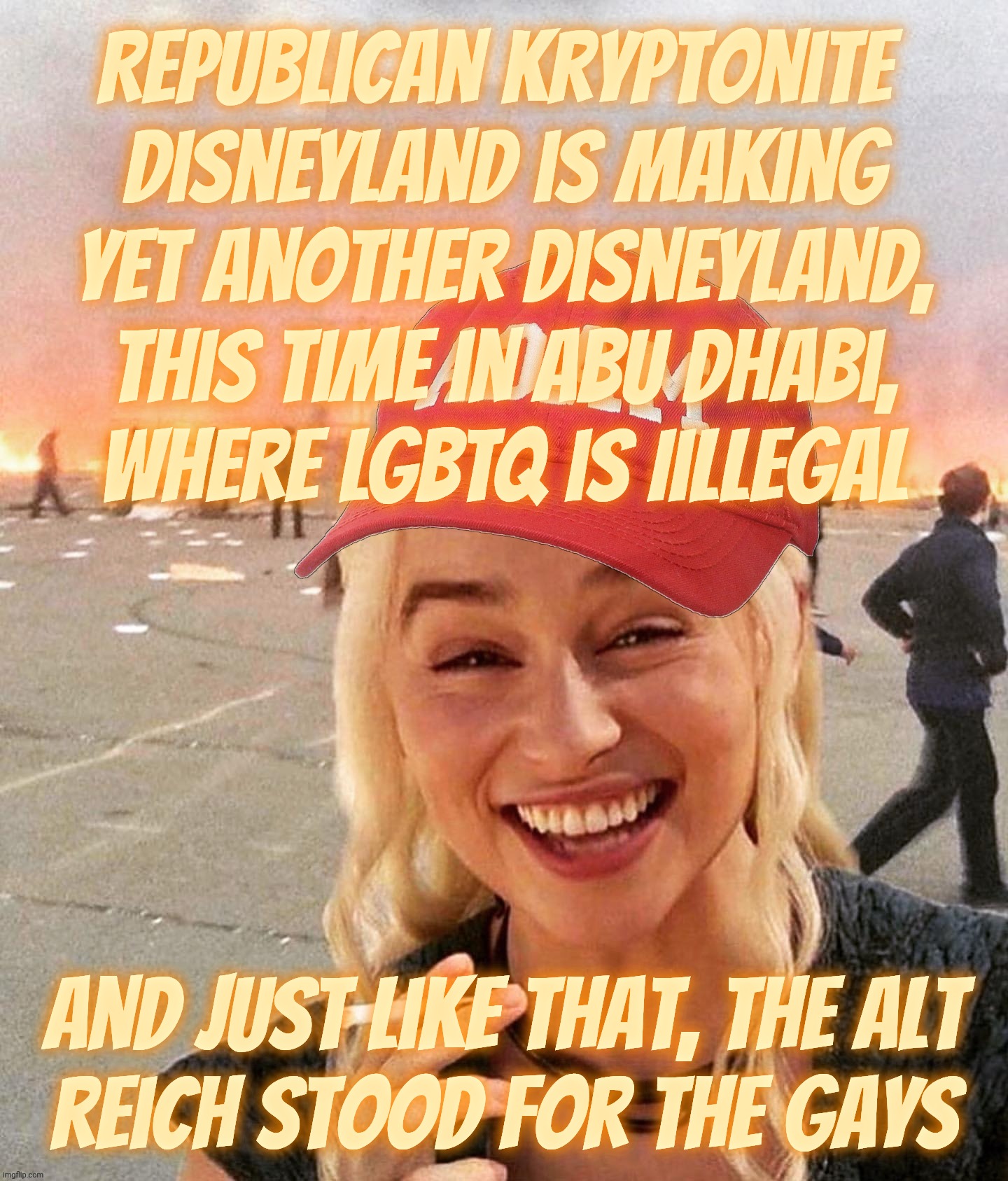 Disneyland to set up shop in Abu Dhabi, and suddenly MAGAts are concerned about persecution of LGBTQ in the United Arab Emirates | Republican kryptonite 
Disneyland is making yet another Disneyland, this time in Abu Dhabi,
where LGBTQ is Iillegal; And just like that, the alt
reich stood for the gays | image tagged in disaster smoker girl maga edition,disneyland,abu dhabi,persecution of lgbtq,magats concerned,conservative hypocrisy | made w/ Imgflip meme maker