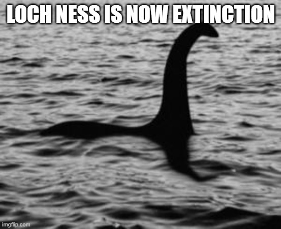 Loch Ness Monster | LOCH NESS IS NOW EXTINCTION | image tagged in loch ness monster | made w/ Imgflip meme maker