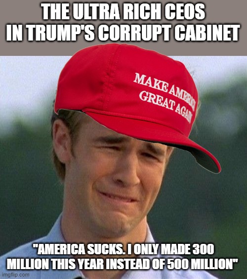 Hunter Biden... what about the Kushners? | THE ULTRA RICH CEOS IN TRUMP'S CORRUPT CABINET; "AMERICA SUCKS. I ONLY MADE 300 MILLION THIS YEAR INSTEAD OF 500 MILLION" | image tagged in memes,1990s first world problems,maga,criminals | made w/ Imgflip meme maker