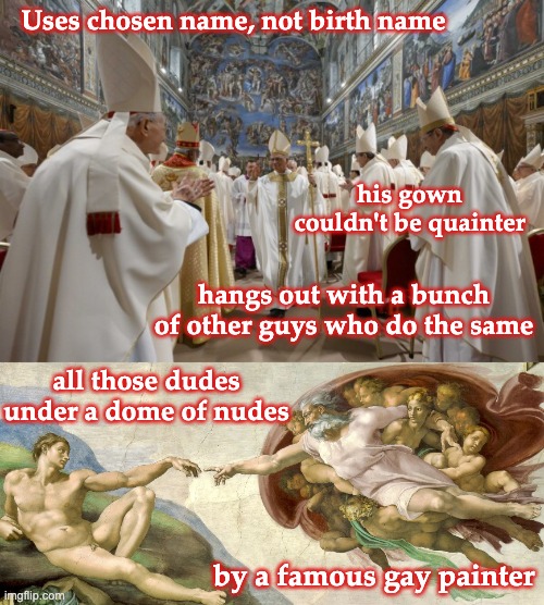 Uses chosen name, not birth name all those dudes under a dome of nudes his gown couldn't be quainter hangs out with a bunch of other guys wh | made w/ Imgflip meme maker