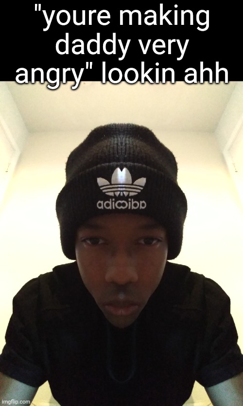 Yall like my hat? | "youre making daddy very angry" lookin ahh | made w/ Imgflip meme maker
