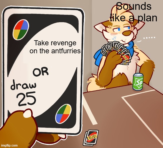 Draw 25 Uno furry but High quility | Sounds like a plan; Take revenge on the antfurries | image tagged in draw 25 uno furry but high quility | made w/ Imgflip meme maker