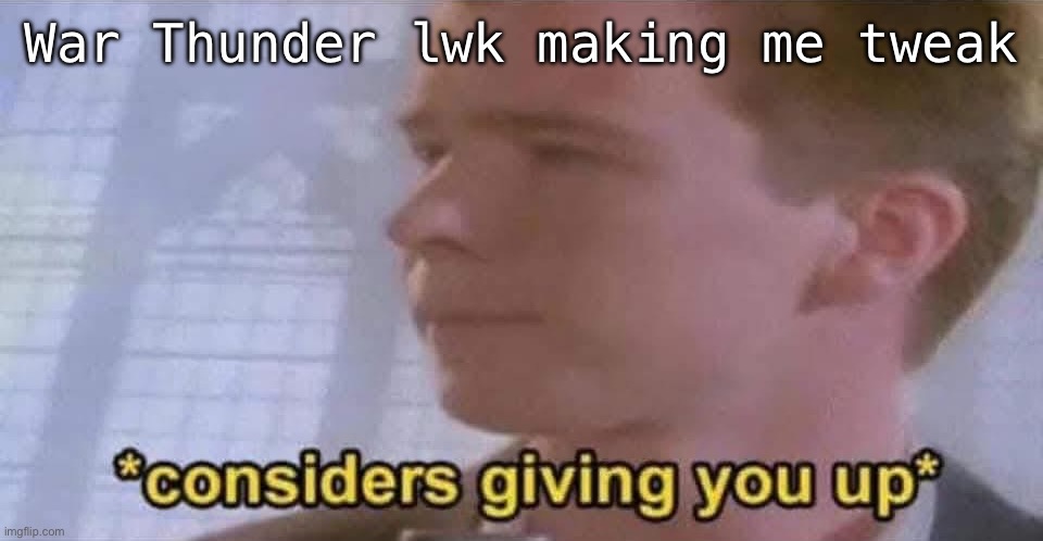 Rickroll | War Thunder lwk making me tweak | image tagged in rickroll | made w/ Imgflip meme maker