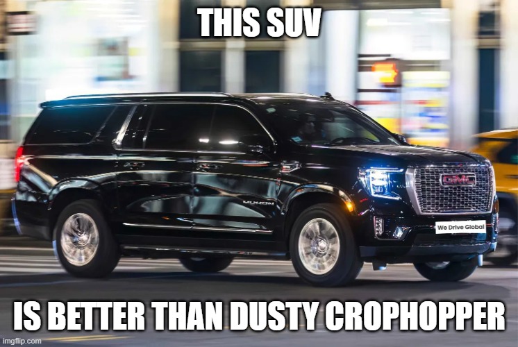 SUV | THIS SUV; IS BETTER THAN DUSTY CROPHOPPER | image tagged in suv | made w/ Imgflip meme maker