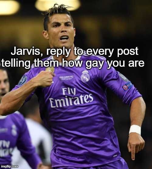 Ronaldo | Jarvis, reply to every post telling them how gay you are | image tagged in ronaldo | made w/ Imgflip meme maker
