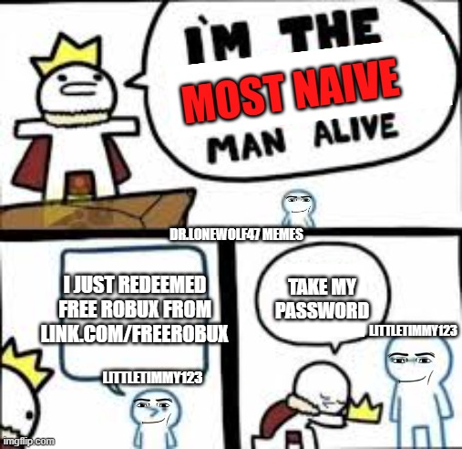 You Hate to See it Happen. | MOST NAIVE; DR.LONEWOLF47 MEMES; I JUST REDEEMED FREE ROBUX FROM LINK.COM/FREEROBUX; TAKE MY PASSWORD; LITTLETIMMY123; LITTLETIMMY123 | image tagged in you are clearly dumber,roblox,roblox meme,roblox noob,internet scam | made w/ Imgflip meme maker