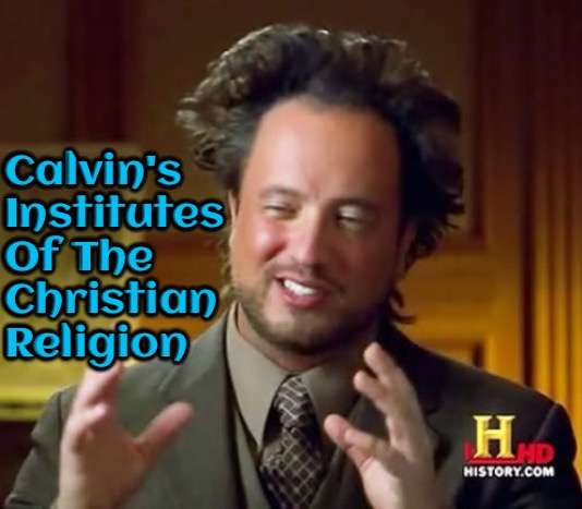 Calvin's Institutes | Calvin's Institutes Of The Christian Religion | image tagged in ancient aliens,calvinism,arminian,molinism,reformed theology 5 point calvinists,ai nuanced gnostic lie | made w/ Imgflip meme maker
