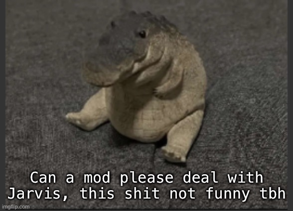 Greg | Can a mod please deal with Jarvis, this shit not funny tbh | image tagged in greg | made w/ Imgflip meme maker