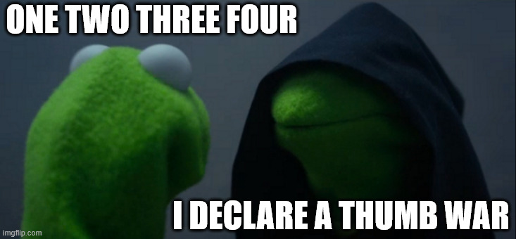 Evil Kermit | ONE TWO THREE FOUR; I DECLARE A THUMB WAR | image tagged in memes,evil kermit | made w/ Imgflip meme maker