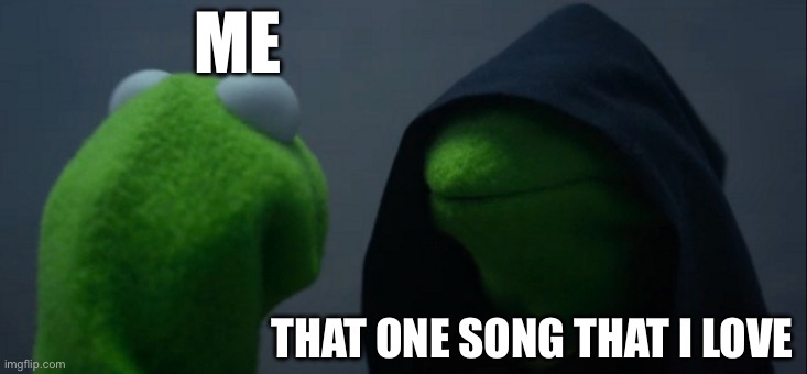 Evil Kermit | ME; THAT ONE SONG THAT I LOVE | image tagged in memes,evil kermit | made w/ Imgflip meme maker