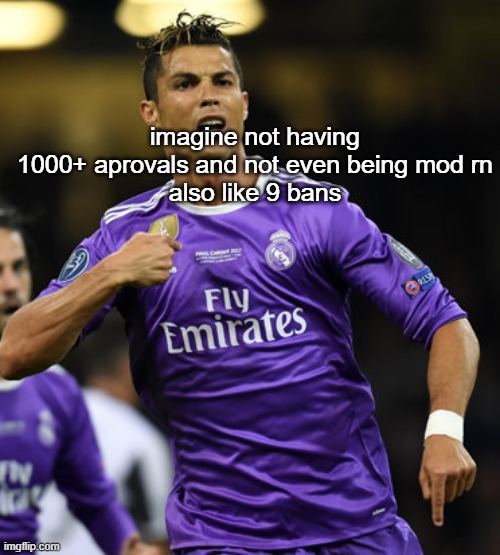 I was movin like andrew | imagine not having 1000+ aprovals and not even being mod rn
also like 9 bans | image tagged in ronaldo | made w/ Imgflip meme maker