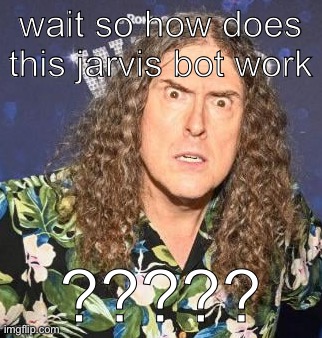 weird al | wait so how does this jarvis bot work; ????? | image tagged in weird al | made w/ Imgflip meme maker