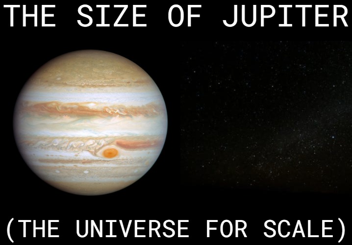 THE SIZE OF JUPITER; (THE UNIVERSE FOR SCALE) | image tagged in funny,space | made w/ Imgflip meme maker