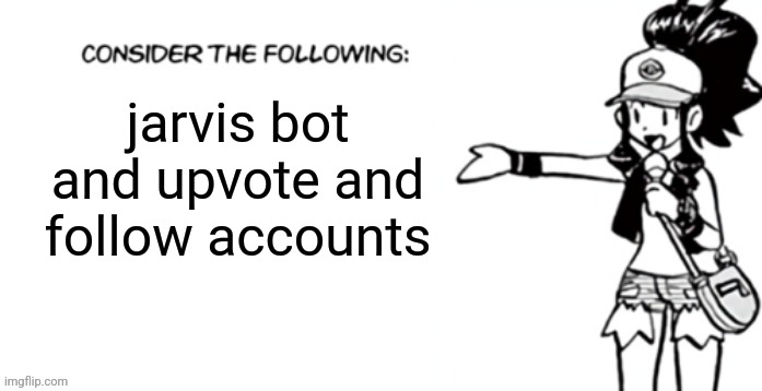 Consider the following pokespe | jarvis bot and upvote and follow accounts | image tagged in consider the following pokespe | made w/ Imgflip meme maker