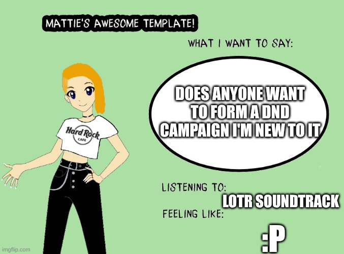 Mattie's awesome template | DOES ANYONE WANT TO FORM A DND CAMPAIGN I'M NEW TO IT; LOTR SOUNDTRACK; :P | image tagged in mattie's awesome template,dnd,nerd | made w/ Imgflip meme maker
