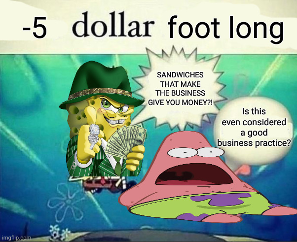 what kind of business does this- | -5; foot long; SANDWICHES THAT MAKE THE BUSINESS GIVE YOU MONEY?! Is this even considered a good business practice? | image tagged in 5 dollar foot long,spongebob,patrick star,surprised patrick,why are you reading the tags,stop reading the tags | made w/ Imgflip meme maker
