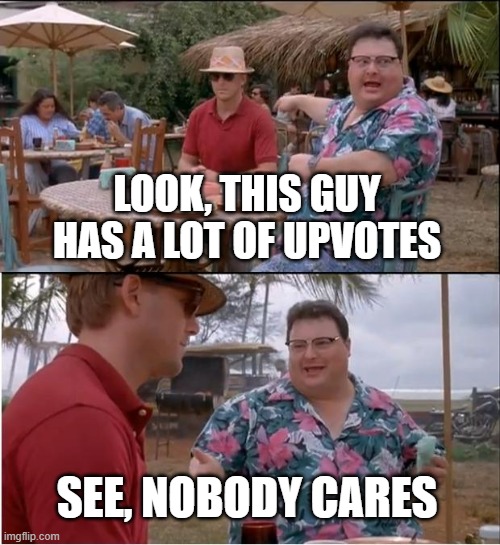 See Nobody Cares | LOOK, THIS GUY HAS A LOT OF UPVOTES; SEE, NOBODY CARES | image tagged in memes,see nobody cares | made w/ Imgflip meme maker