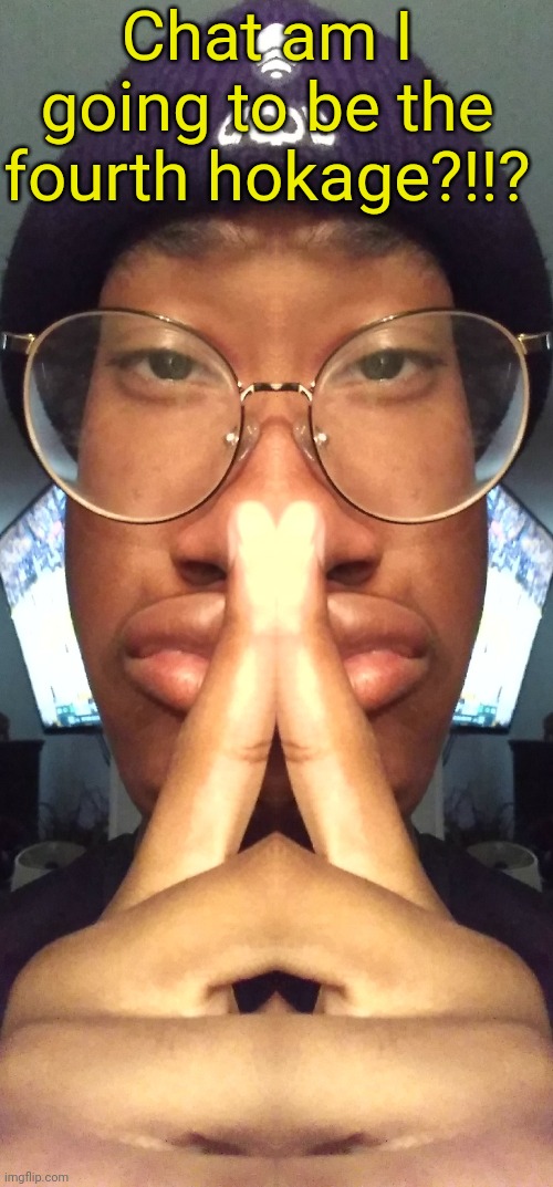 Chat am I going to be the fourth hokage?!!? | made w/ Imgflip meme maker
