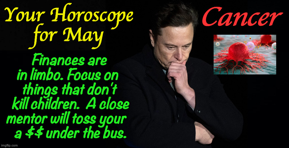 Elon is Cancer.  Who knew? | Your Horoscope; Cancer; Finances are
in limbo. Focus on
  things that don't 
  kill children.  A close
mentor will toss your 
  a $$ under the bus. | image tagged in memes,horoscope,elon,cancer,zodiac | made w/ Imgflip meme maker