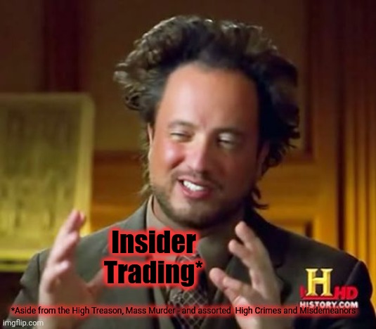 *Aside from the High Treason, Mass Murder - and assorted  High Crimes and Misdemeanors Insider Trading* | image tagged in memes,ancient aliens | made w/ Imgflip meme maker