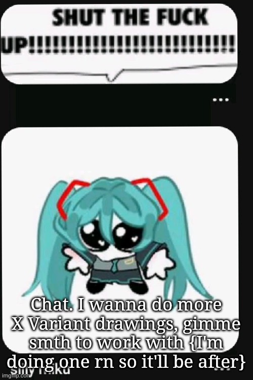 Silly Miku | Chat. I wanna do more X Variant drawings, gimme smth to work with {I'm doing one rn so it'll be after} | made w/ Imgflip meme maker