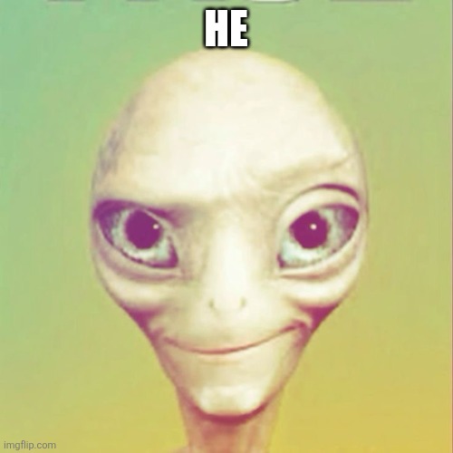Freaky ahh alien | HE | image tagged in freaky ahh alien | made w/ Imgflip meme maker