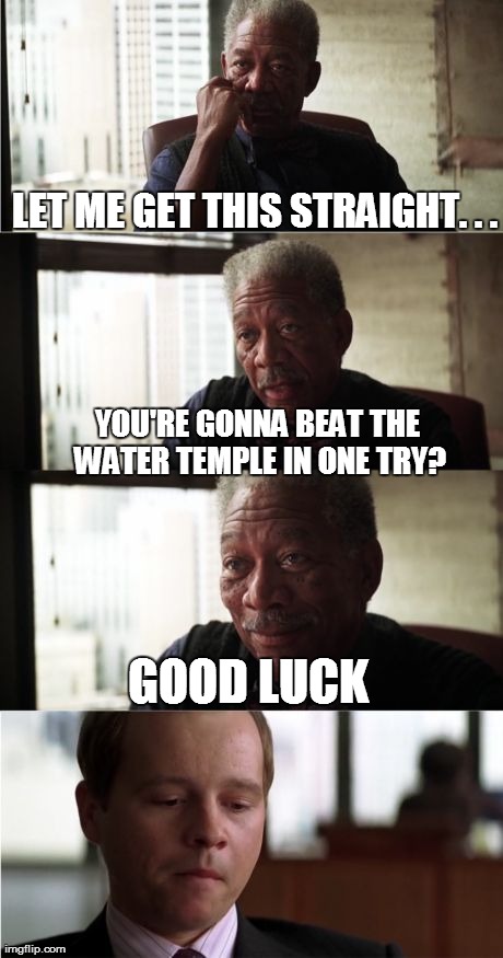 Thought of this while replaying Ocarina of Time.  | LET ME GET THIS STRAIGHT. . . YOU'RE GONNA BEAT THE WATER TEMPLE IN ONE TRY? GOOD LUCK | image tagged in memes,morgan freeman good luck | made w/ Imgflip meme maker