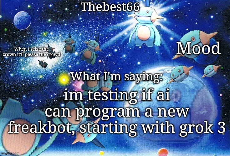 Marshtomp template thebest66 | im testing if ai can program a new freakbot, starting with grok 3 | image tagged in marshtomp template thebest66 | made w/ Imgflip meme maker