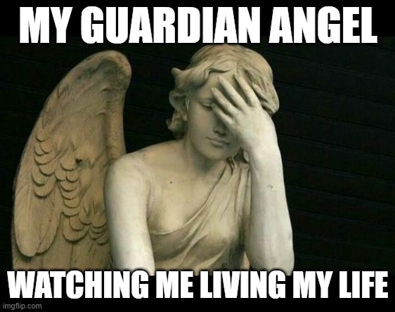 Angel | MY GUARDIAN ANGEL; WATCHING ME LIVING MY LIFE | image tagged in angel,life decisions,guardian angel | made w/ Imgflip meme maker