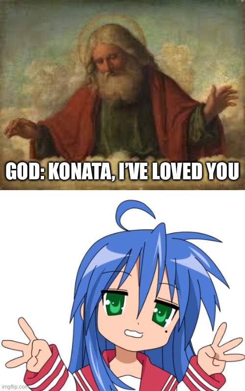 God loves konata izumi | GOD: KONATA, I’VE LOVED YOU | image tagged in god,konata,lucky star | made w/ Imgflip meme maker