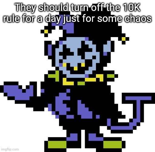 Jevil meme | They should turn off the 10K rule for a day just for some chaos | image tagged in jevil meme | made w/ Imgflip meme maker