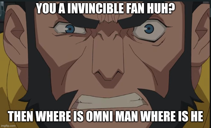 Are you sure? | YOU A INVINCIBLE FAN HUH? THEN WHERE IS OMNI MAN WHERE IS HE | image tagged in invincible,where is omni man,where is he,are you sure | made w/ Imgflip meme maker