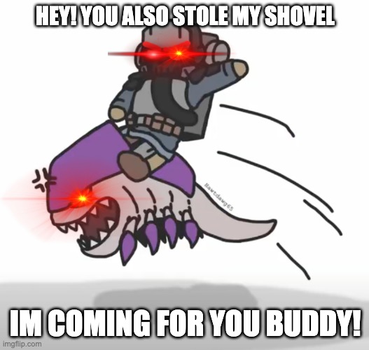 HEY! YOU ALSO STOLE MY SHOVEL IM COMING FOR YOU BUDDY! | made w/ Imgflip meme maker