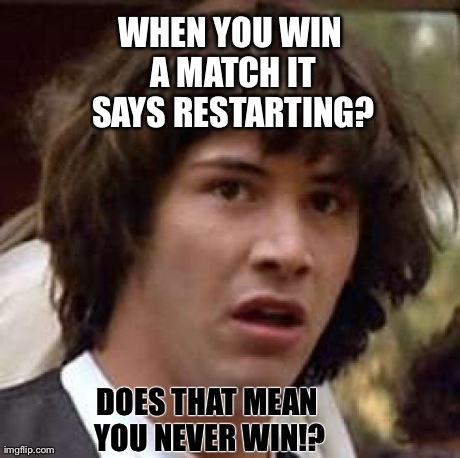 Conspiracy Keanu Meme | WHEN YOU WIN A MATCH IT SAYS RESTARTING? DOES THAT MEAN YOU NEVER WIN!? | image tagged in memes,conspiracy keanu | made w/ Imgflip meme maker