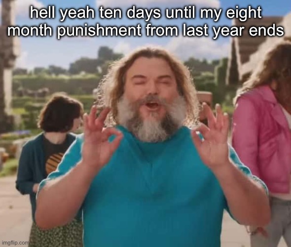 they love crushin a loaf | hell yeah ten days until my eight month punishment from last year ends | image tagged in they love crushin a loaf | made w/ Imgflip meme maker