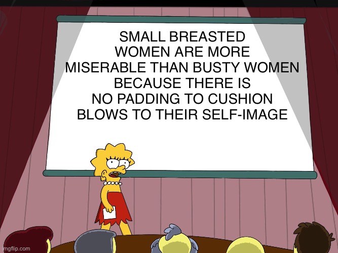 Time to start titmaxxing | SMALL BREASTED WOMEN ARE MORE MISERABLE THAN BUSTY WOMEN BECAUSE THERE IS NO PADDING TO CUSHION BLOWS TO THEIR SELF-IMAGE | image tagged in lisa simpson presents in hd,big breasts,boobs,women,woman moment,funny | made w/ Imgflip meme maker