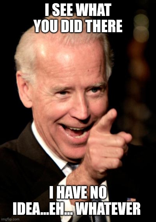 Smilin Biden Meme | I SEE WHAT YOU DID THERE I HAVE NO IDEA...EH... WHATEVER | image tagged in memes,smilin biden | made w/ Imgflip meme maker