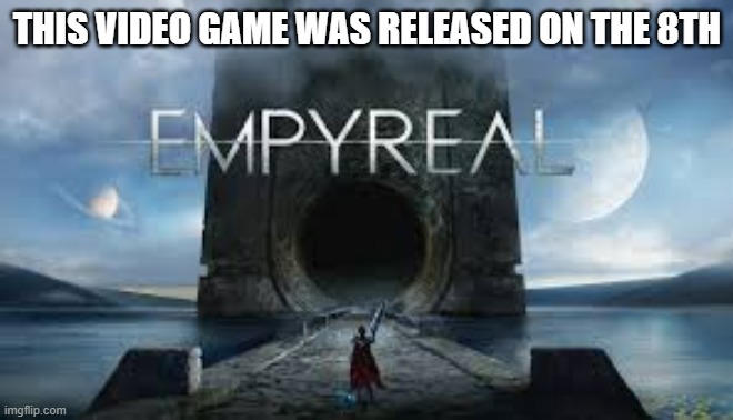 Empyreal video game was released 2 days ago. You need it. | THIS VIDEO GAME WAS RELEASED ON THE 8TH | image tagged in gaming,games,video games,ps5,playstation,new | made w/ Imgflip meme maker