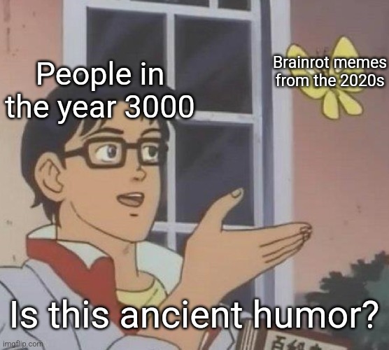 Ancient humor | Brainrot memes from the 2020s; People in the year 3000; Is this ancient humor? | image tagged in memes,is this a pigeon | made w/ Imgflip meme maker