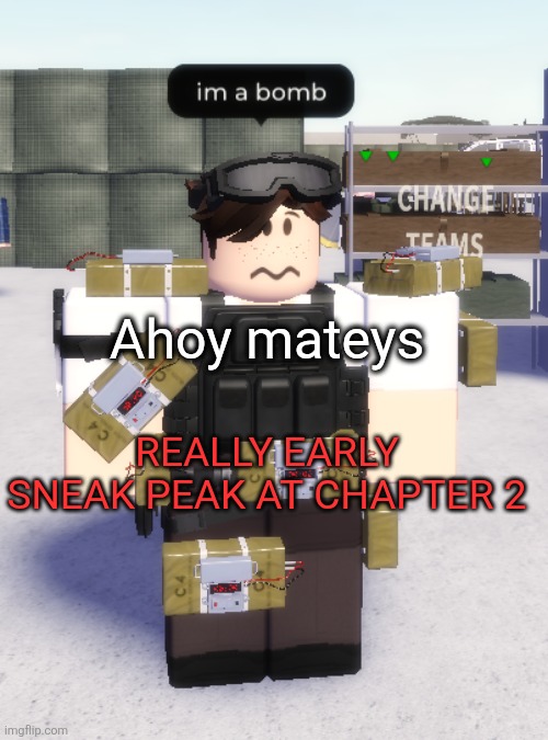 Not Even down writing it yet | Ahoy mateys; REALLY EARLY SNEAK PEAK AT CHAPTER 2 | image tagged in im a bomb | made w/ Imgflip meme maker