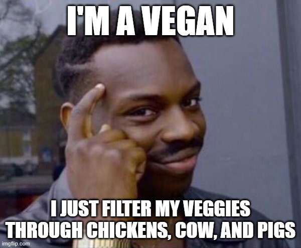 I'm completely vegan | I'M A VEGAN; I JUST FILTER MY VEGGIES THROUGH CHICKENS, COW, AND PIGS | image tagged in guy tapping head | made w/ Imgflip meme maker