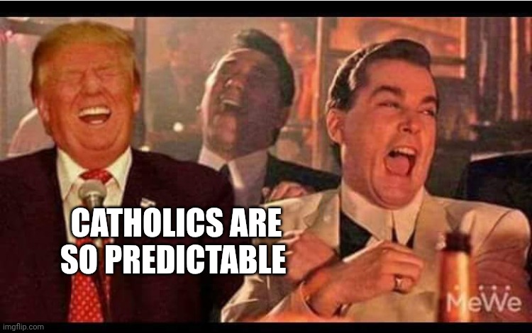goodfellas trump | CATHOLICS ARE SO PREDICTABLE | image tagged in goodfellas trump | made w/ Imgflip meme maker