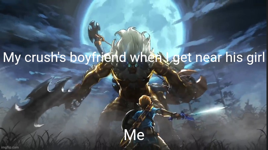 :'( | My crush's boyfriend when I get near his girl; Me | image tagged in legend of zelda,why are you gay,i like trains,drake,why are you reading the tags,relatable memes | made w/ Imgflip meme maker